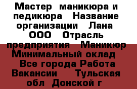 Мастер  маникюра и педикюра › Название организации ­ Лана, ООО › Отрасль предприятия ­ Маникюр › Минимальный оклад ­ 1 - Все города Работа » Вакансии   . Тульская обл.,Донской г.